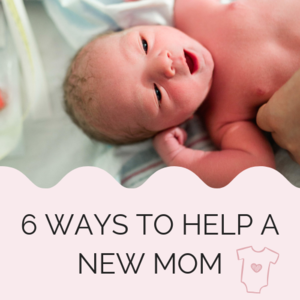 6 Ways to Help A New Mom and What to Bring Her