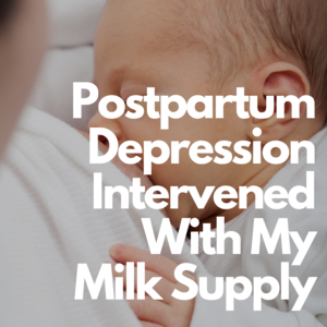 Postpartum Depression Intervened With My Milk Supply